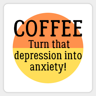 Coffee - Turn that Depression into Anxiety! Magnet